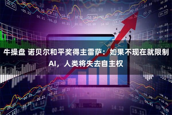 牛操盘 诺贝尔和平奖得主雷萨：如果不现在就限制AI，人类将失去自主权