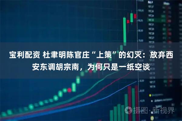 宝利配资 杜聿明陈官庄“上策”的幻灭：放弃西安东调胡宗南，为何只是一纸空谈