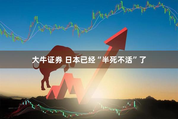 大牛证券 日本已经“半死不活”了