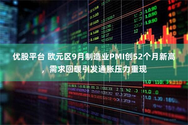 优股平台 欧元区9月制造业PMI创52个月新高，需求回暖引发通胀压力重现