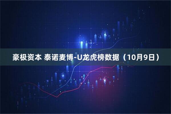 豪极资本 泰诺麦博-U龙虎榜数据（10月9日）