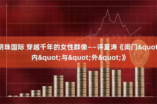 明珠国际 穿越千年的女性群像——评夏涛《闺门"内"与"外"》