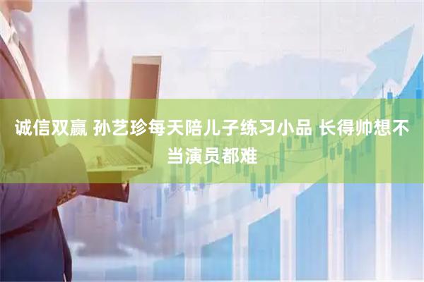 诚信双赢 孙艺珍每天陪儿子练习小品 长得帅想不当演员都难