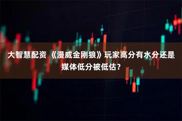 大智慧配资 《漫威金刚狼》玩家高分有水分还是媒体低分被低估?